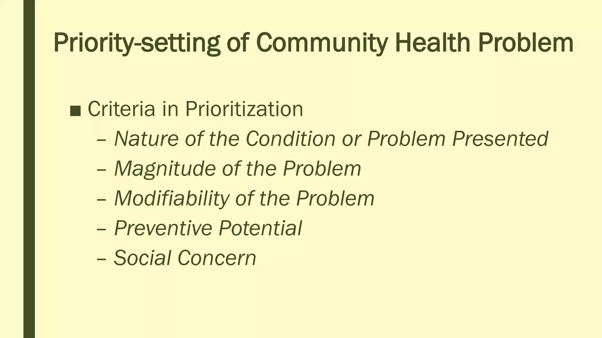 Priority-setting of Community Health Problem
■ Criteria in Prioritization
– Nature of the Condition or Problem Presented
– Magnitude of the Problem
– Modifiability of the Problem
– Preventive Potential
– Social Concern
 