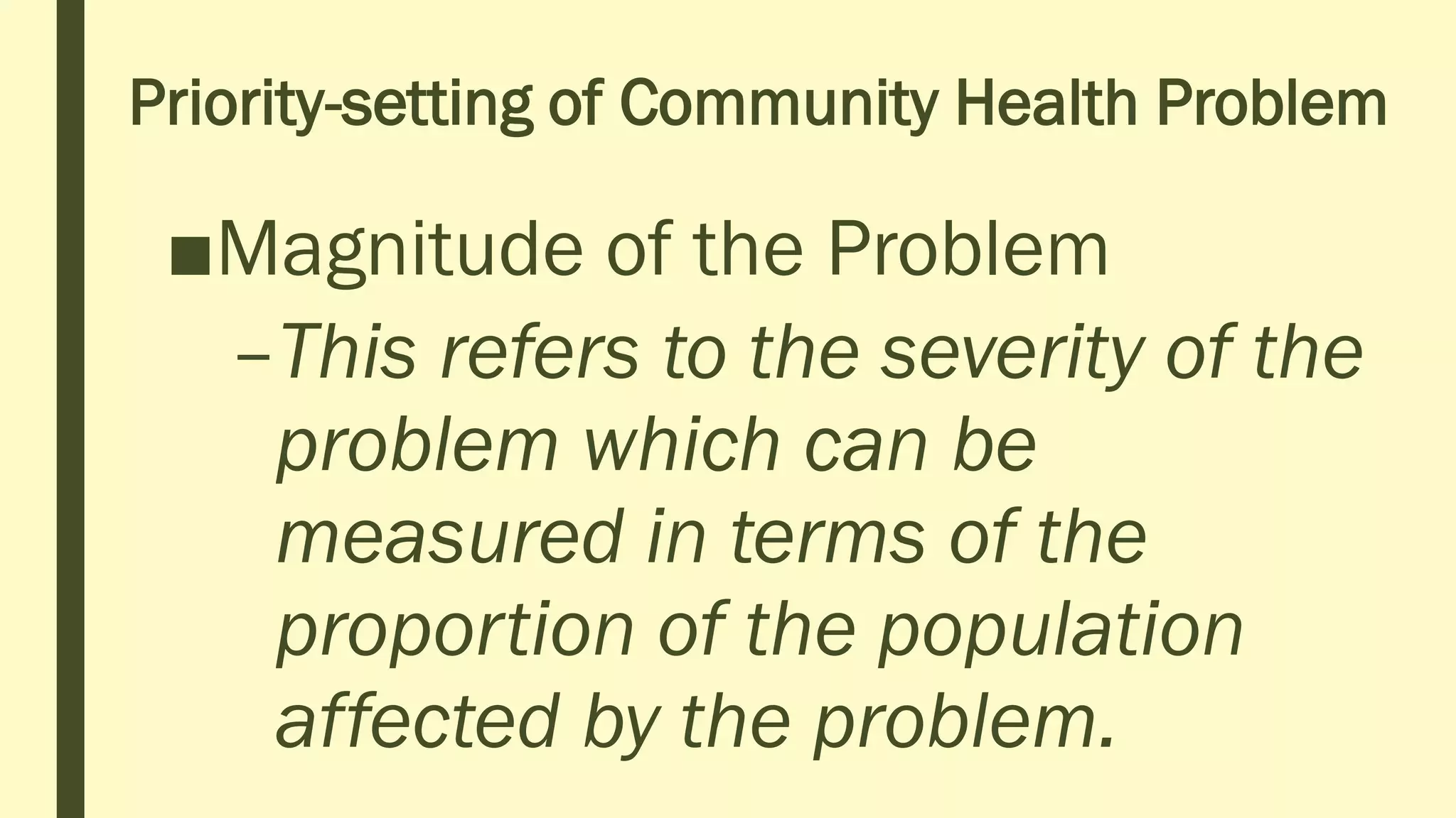 Priority-setting of Community Health Problem
■Magnitude of the Problem
–This refers to the severity of the
problem which can be
measured in terms of the
proportion of the population
affected by the problem.
 