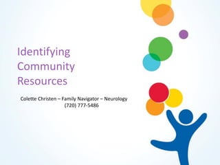 Identifying
Community
Resources
Colette Christen – Family Navigator – Neurology
(720) 777-5486
 