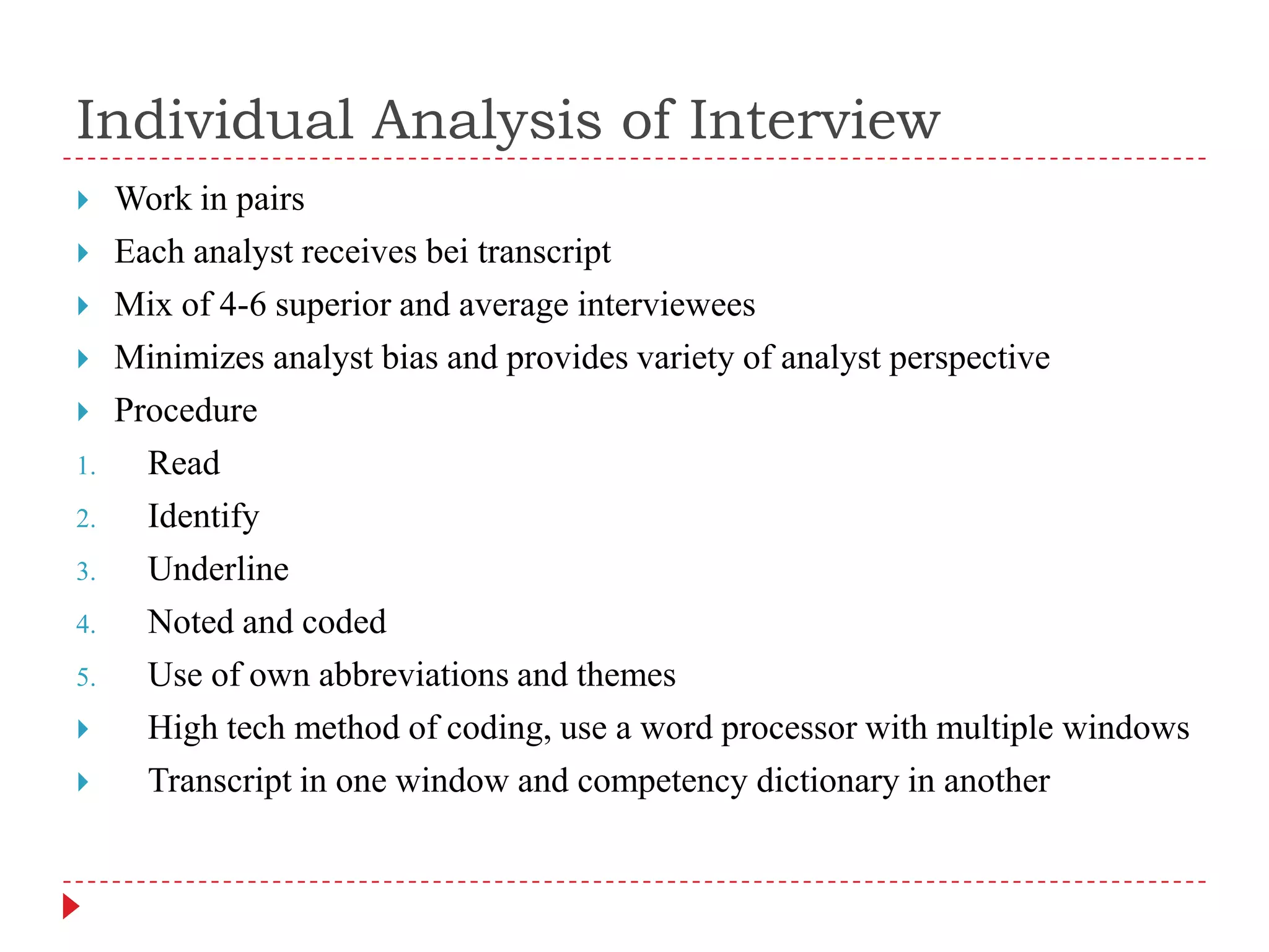 Individual Analysis of InterviewWork in pairsEach analyst receives bei transcriptMix of 4-6 superior and average intervieweesMinimizes analyst bias and provides variety of analyst perspectiveProcedureRead IdentifyUnderlineNoted and codedUse of own abbreviations and themesHigh tech method of coding, use a word processor with multiple windowsTranscript in one window and competency dictionary in another