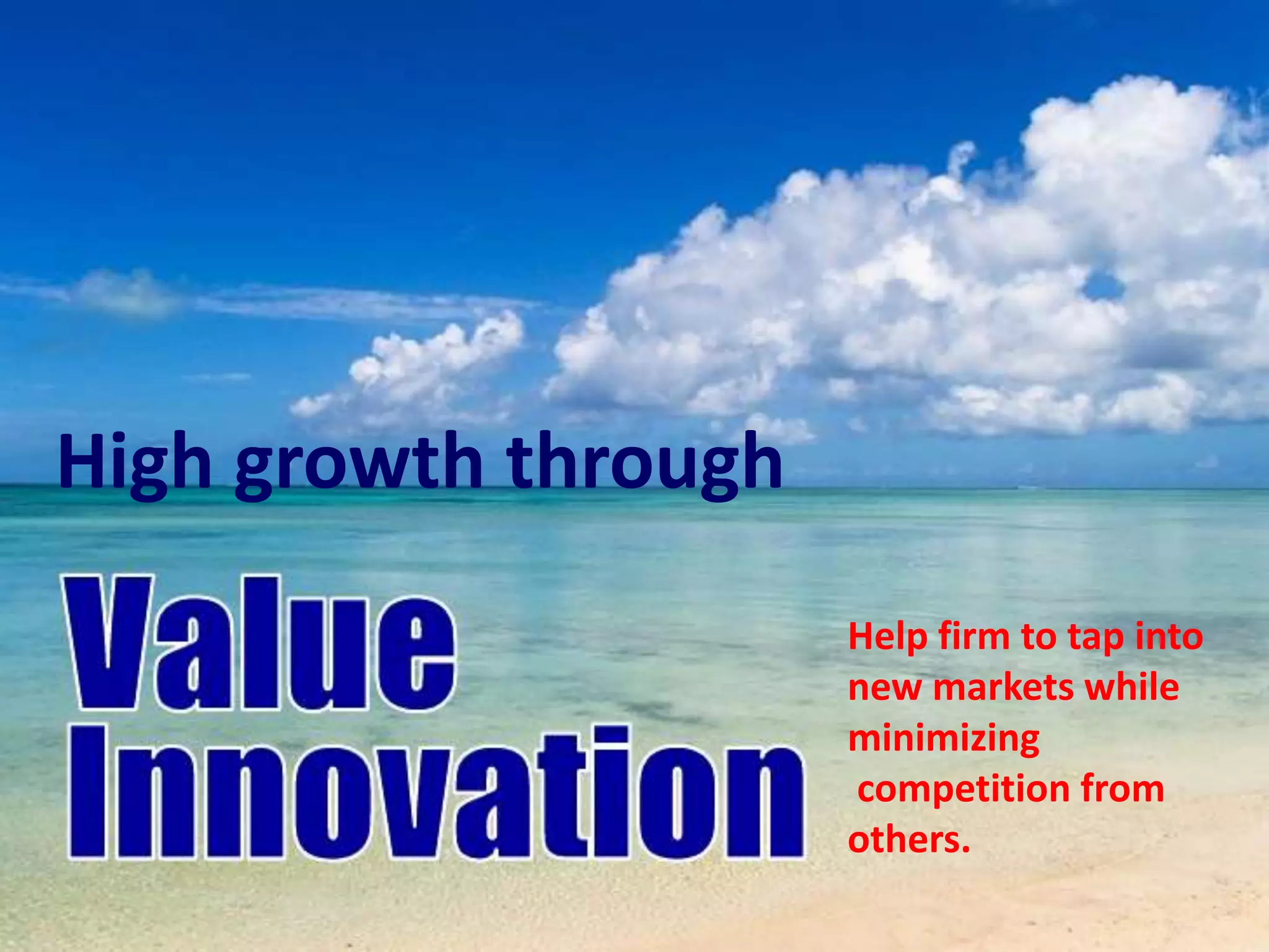 High growth through
Help firm to tap into
new markets while
minimizing
competition from
others.