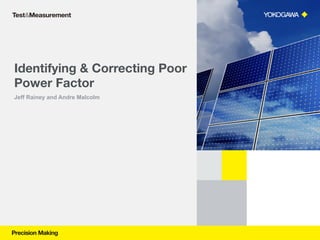 Identifying & Correcting Poor
Power Factor 
Jeff Rainey and Andre Malcolm
 