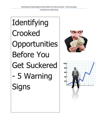 Identifying Crooked Opportunities Before You Get Suckered - 5 Warning Signs
                           Small Business Marketing




Identifying
Crooked
Opportunities
Before You
Get Suckered
- 5 Warning
Signs
 