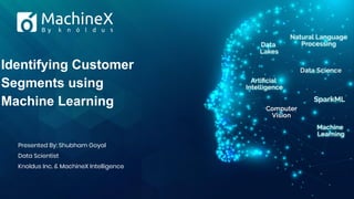 Identifying Customer
Segments using
Machine Learning
Presented By: Shubham Goyal
Data Scientist
Knoldus Inc. & MachineX Intelligence
 