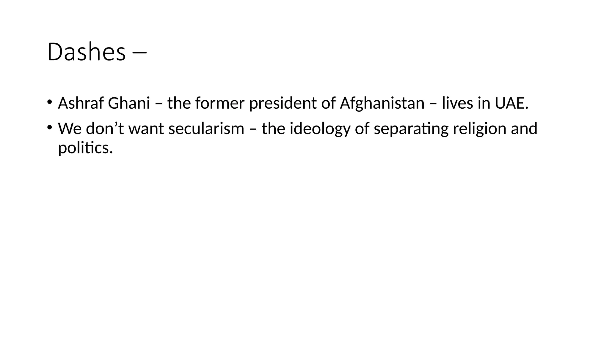 Dashes –
• Ashraf Ghani – the former president of Afghanistan – lives in UAE.
• We don’t want secularism – the ideology of separating religion and
politics.
 
