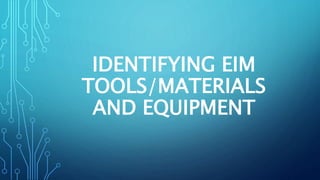 IDENTIFYING EIM
TOOLS/MATERIALS
AND EQUIPMENT
 