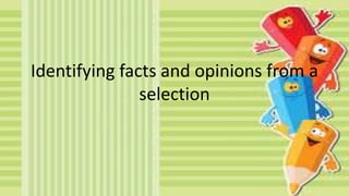 Identifying facts and opinions from a
selection
 