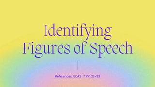 References: ECAS 7 PP. 28-33
Identifying
Figures of Speech


 