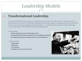Leadership Models
2. Transformational Leadership:
 Tied to the idea that when people are properly appreciated, they will ...