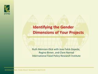Identifying the Gender Dimensions of Your Projects Ruth Meinzen-Dick with Jose Falck-Zepeda,  Regina Birner, and Clare Narrod International Food Policy Research Institute 
