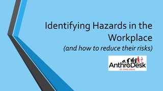 Identifying Hazards in the
Workplace
(and how to reduce their risks)
 