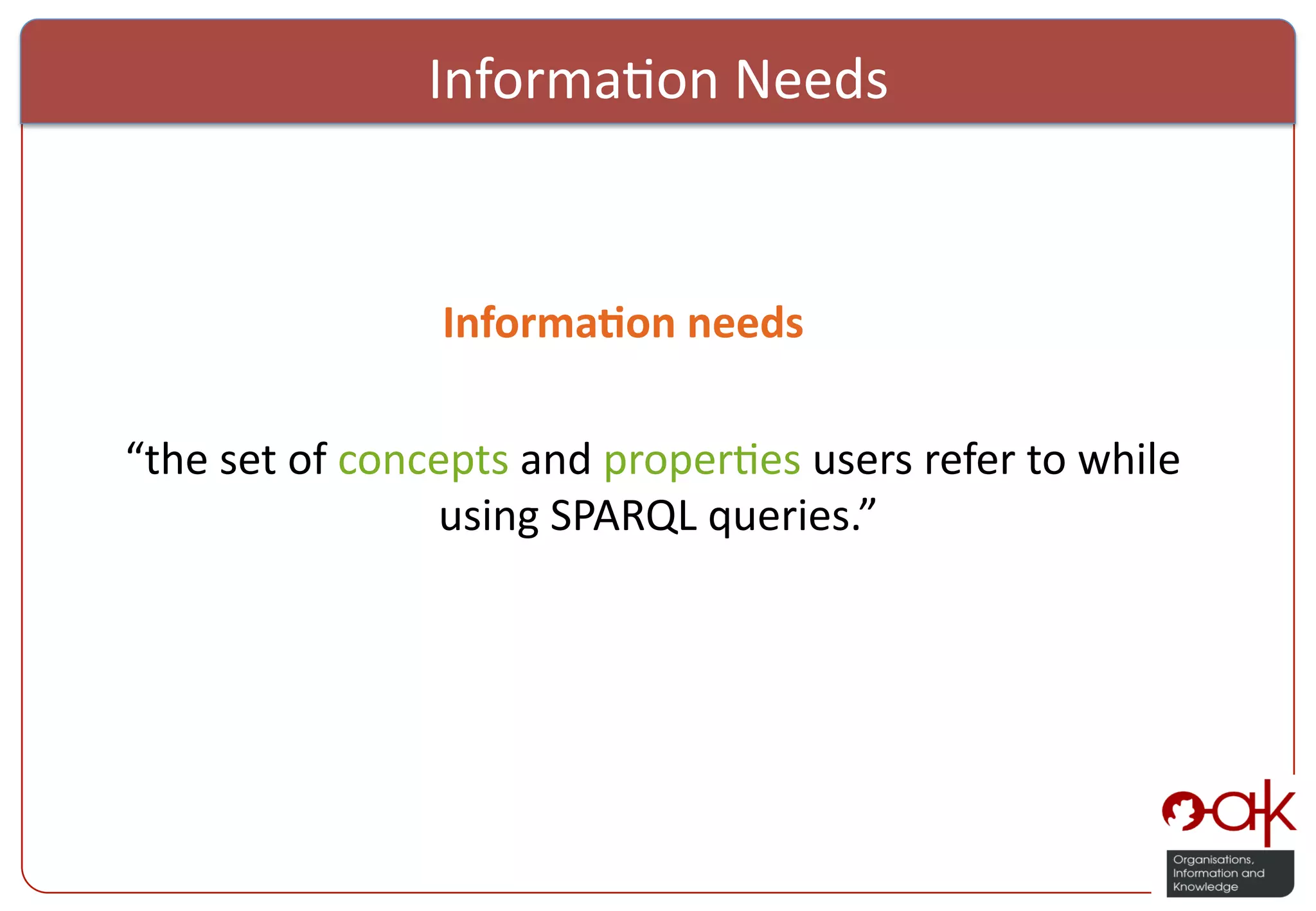 Informa%on  Needs                          Informa(on  needs       “the  set  of  concepts  and  proper%es  users  refer  to  while   using  SPARQL  queries.”   