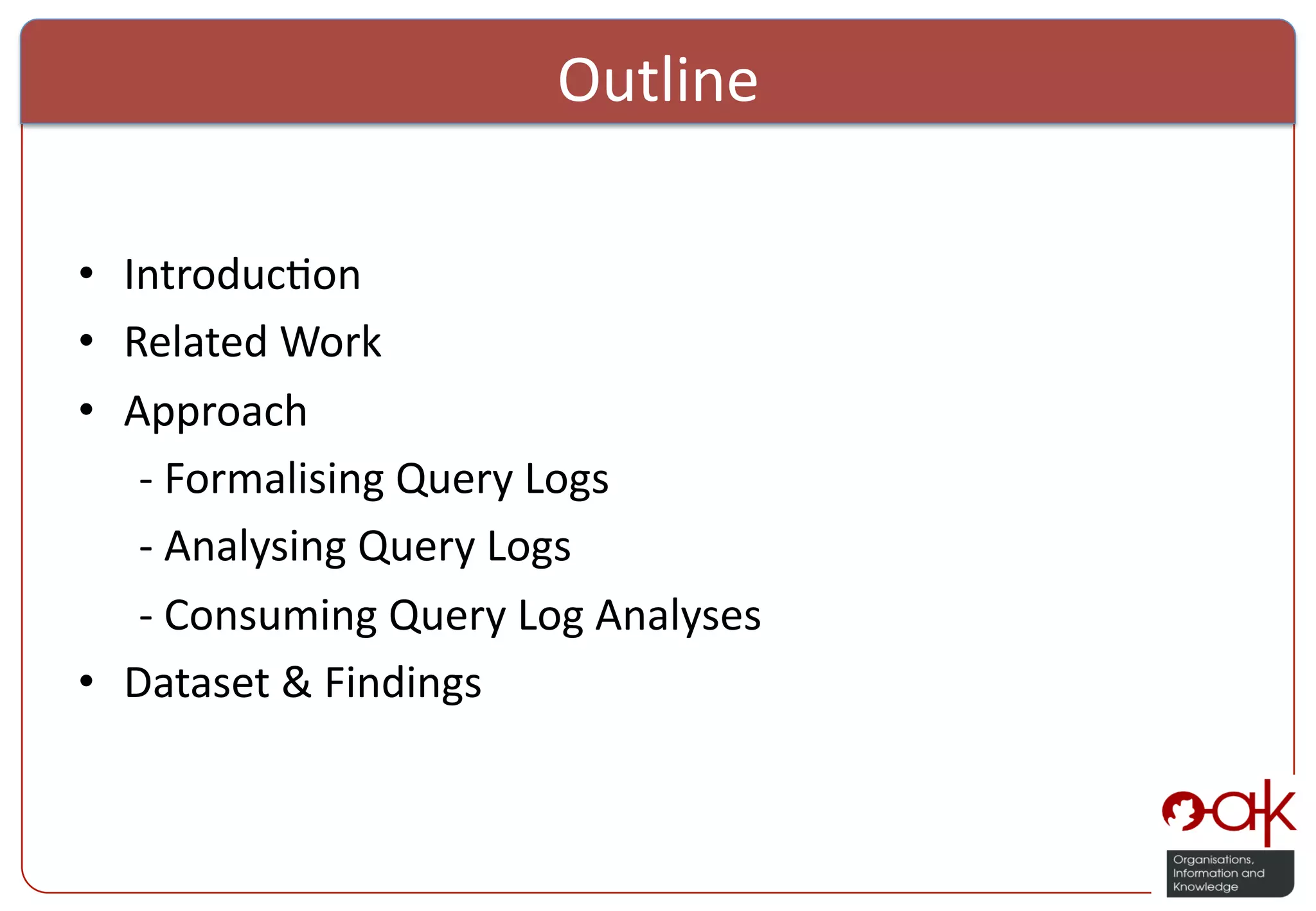 Outline   •  Introduc%on   •  Related  Work   •  Approach    -­‐  Formalising  Query  Logs      -­‐  Analysing  Query  Logs      -­‐  Consuming  Query  Log  Analyses   •  Dataset  &  Findings   