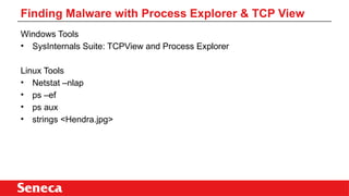 Windows Tools
• SysInternals Suite: TCPView and Process Explorer
Linux Tools
• Netstat –nlap
• ps –ef
• ps aux
• strings <Hendra.jpg>
Finding Malware with Process Explorer & TCP View
 
