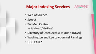 Major Indexing Services
• Web of Science
• Scopus
• PubMed Central
– PubMed*/Medline*
• Directory of Open Access Journals (DOAJ)
• Washington and Lee Law Journal Rankings
• UGC CARE*
 