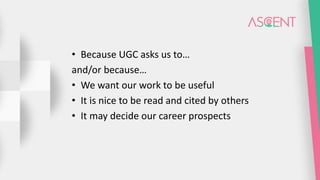 • Because UGC asks us to…
and/or because…
• We want our work to be useful
• It is nice to be read and cited by others
• It may decide our career prospects
 