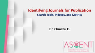 Identifying Journals for Publication
Search Tools, Indexes, and Metrics
Dr. Chinchu C.
 