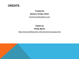 CREDITS
Created by
Barbara Yardley, M.Ed.
barbarayardley@me.com
ClipArt by
Phillip Martin
http://www.phillipmartin.info/clipart/homepage.htm
 