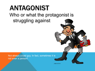 ANTAGONIST
Who or what the protagonist is
struggling against
Not always a bad guy. In fact, sometimes it is
not even a person!
 