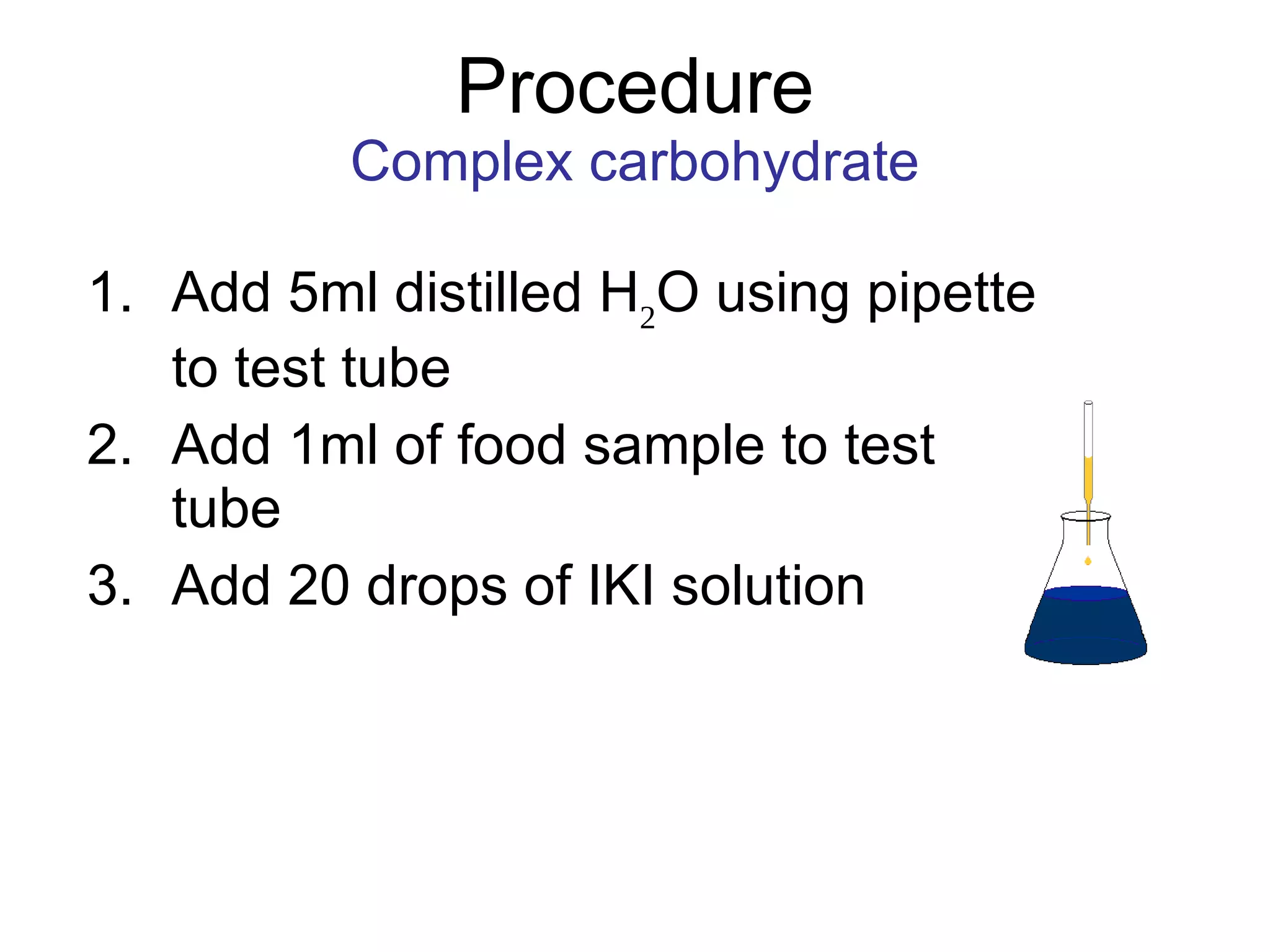 Procedure Complex carbohydrate Add 5ml distilled H 2 O using pipette to test tube Add 1ml of food sample to test tube Add 20 drops of IKI solution 
