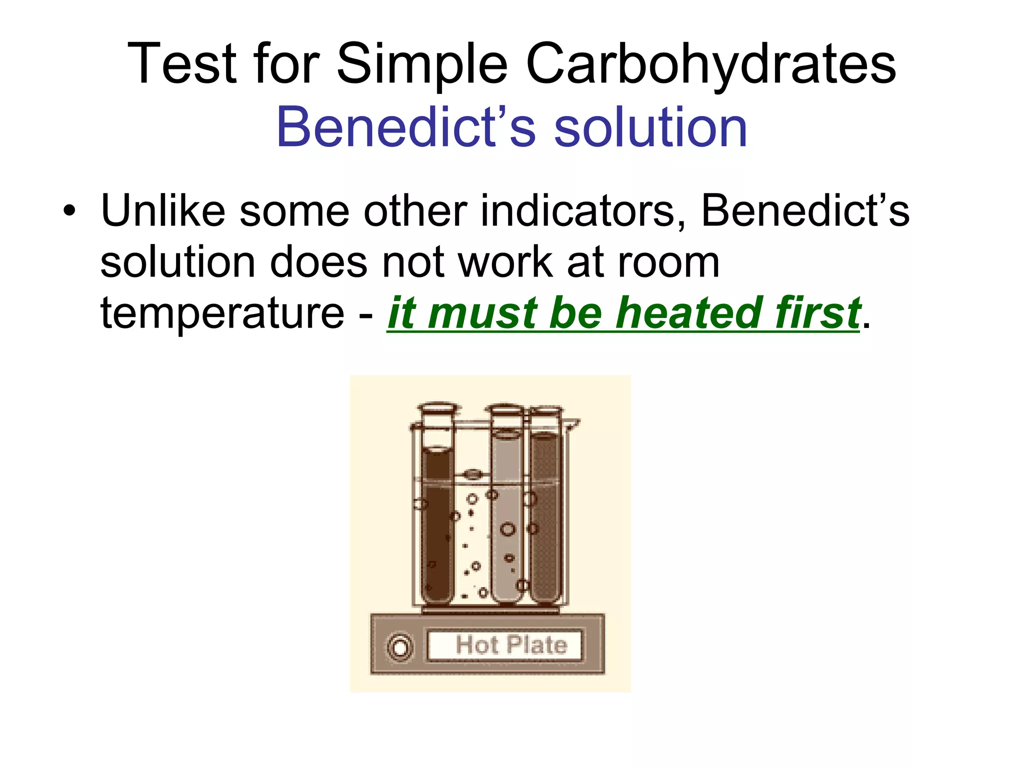 Test for Simple Carbohydrates Benedict’s solution Unlike some other indicators, Benedict’s solution does not work at room temperature -  it must be heated first . 
