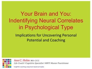 Your Brain and You:
Indentifying Neural Correlates
    in Psychological Type
  Implications for Uncovering Personal
         Potential and Coaching
 
