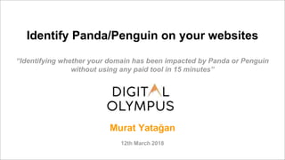 Identify Panda/Penguin on your websites
“Identifying whether your domain has been impacted by Panda or Penguin
without using any paid tool in 15 minutes”
Murat Yatağan
12th March 2018
 