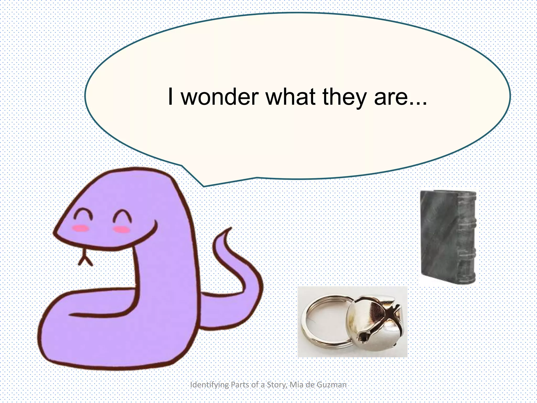 Looks like Mr. Mouse left
some things behind…
I wonder what they are...
Identifying Parts of a Story, Mia de Guzman
 