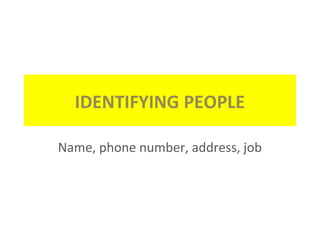 IDENTIFYING PEOPLE
Name, phone number, address, job
 