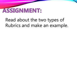 Read about the two types of
Rubrics and make an example.
 