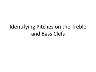 Identifying Pitches on the Treble
and Bass Clefs
 