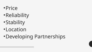 •Price
•Reliability
•Stability
•Location
•Developing Partnerships
 