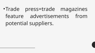 •Trade press=trade magazines
feature advertisements from
potential suppliers.
 