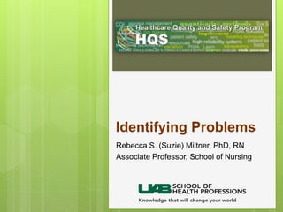 Identifying Problems
Rebecca S. (Suzie) Miltner, PhD, RN
Associate Professor, School of Nursing
 