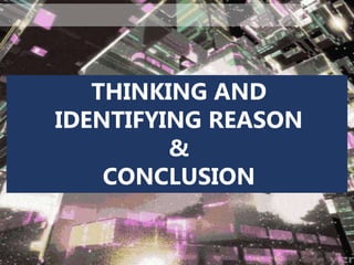 THINKING AND
IDENTIFYING REASON
&
CONCLUSION
 