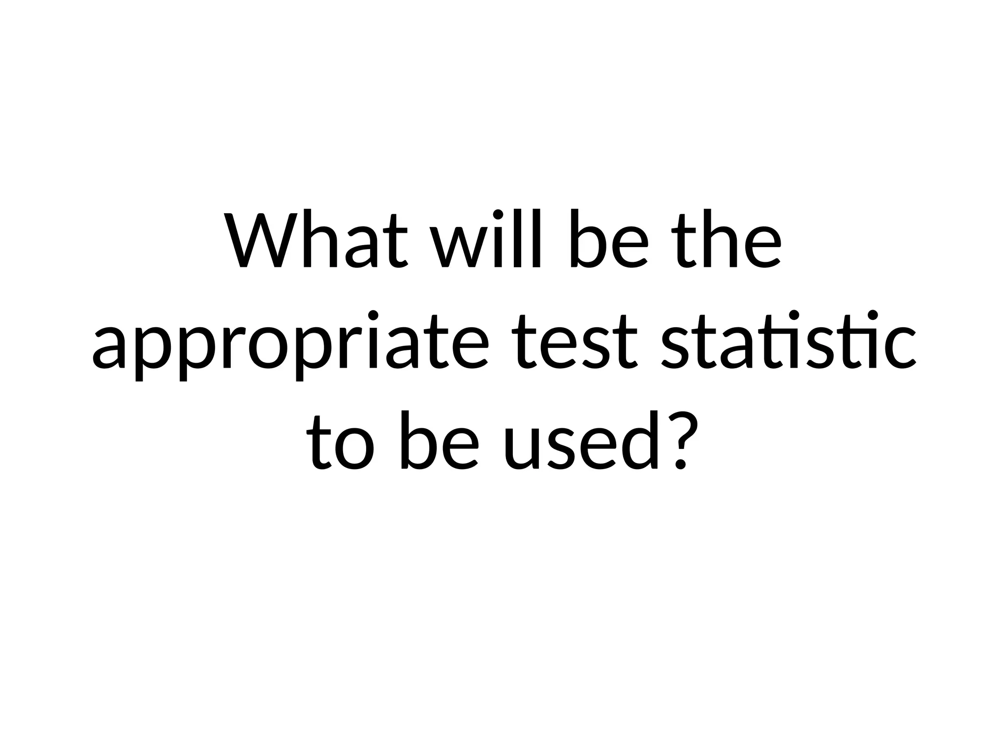 What will be the
appropriate test statistic
to be used?
 