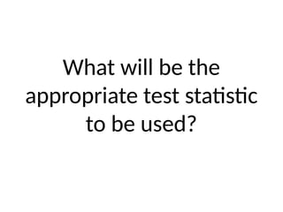 What will be the
appropriate test statistic
to be used?
 