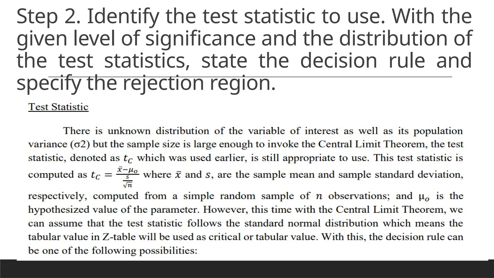 Step 2. Identify the test statistic to use. With the
given level of significance and the distribution of
the test statistics, state the decision rule and
specify the rejection region.
 