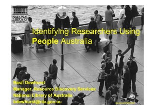 Identifying Researchers Using
        People Australia



Basil Dewhurst
Manager, Resource Discovery Services
National Library of Australia
bdewhurst@nla.gov.au                   nla.pic-an23531464
 
