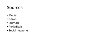 Sources
• Media
• Books
• Journals
• Periodicals
• Social networks
 