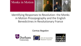 Identifying Responses to Revolution: the Monks
in Motion Prosopography and the English
Benedictines in Revolutionary France
Cormac Begadon
 