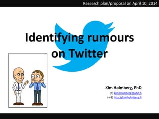 Kim Holmberg, PhD
(e) kim.holmberg@abo.fi
(w3) http://kimholmberg.fi
Research plan/proposal on April 10, 2014
Identifying rumours
on Twitter
 