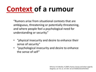 “Rumors arise from situational contexts that are
ambiguous, threatening or potentially threatening,
and where people feel ...