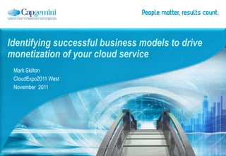 Identifying successful business models to drive
monetization of your cloud service
Mark Skilton
CloudExpo2011 West
November 2011
 