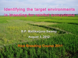 Identifying the target environments
in breeding for rainfed ecosystems



        B.P. Mallikarjuna Swamy
            August 3, 2012


      Rice Breeding Course 2011
 