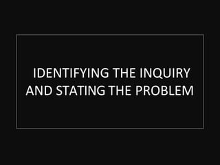 IDENTIFYING THE INQUIRY
AND STATING THE PROBLEM
 
