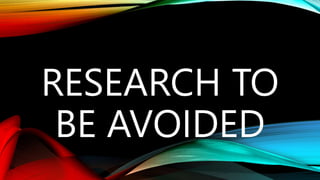 RESEARCH TO
BE AVOIDED
 