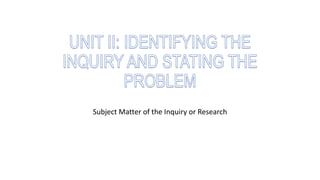 Subject Matter of the Inquiry or Research
 