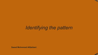 Identifying the pattern
Saeed Mohmmed AlQahtani
 