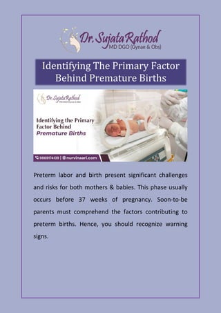 Preterm labor and birth present significant challenges
and risks for both mothers & babies. This phase usually
occurs before 37 weeks of pregnancy. Soon-to-be
parents must comprehend the factors contributing to
preterm births. Hence, you should recognize warning
signs.
 
